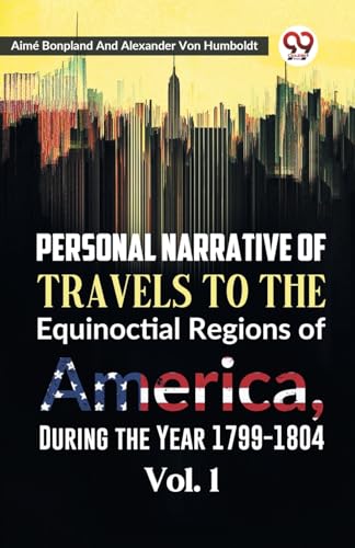 Personal Narrative of Travels to the Equinoctial Regions of America, During the Year 1799-1804 Vol. 1
