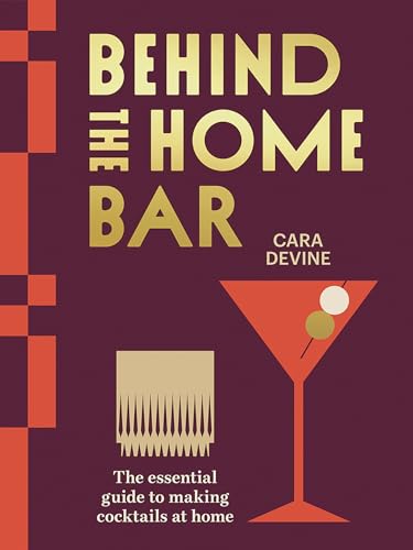Behind the Home Bar : The Essential Guide to Making Cocktails at Home