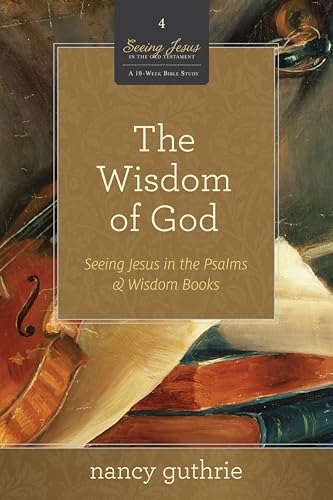 The Wisdom of God: Seeing Jesus in the Psalms and Wisdom Books