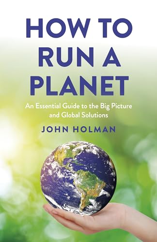 How to Run a Planet : An Essential Guide to the Big Picture and Global Solutions