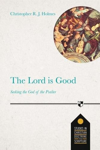 The Lord Is Good: Seeking The God Of The Psalter (Studies in Christian Doctrine and Scripture)