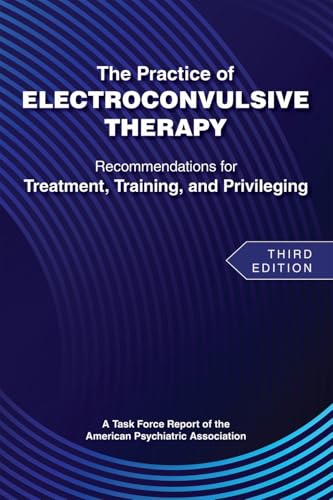 The Practice of Electroconvulsive Therapy : Recommendations for Treatment, Training, and Privileging (A Task Force Report of the American Psychiatric Association)