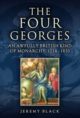 The Four Georges : An Awfully British Kind of Monarchy, 1714-1830