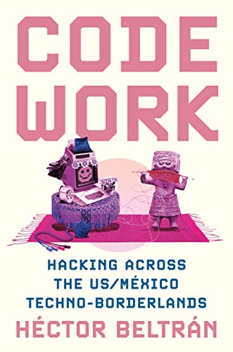 Code Work : Hacking across the US/Mexico Techno-Borderlands