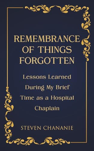 Remembrance of Things Forgotten : Lessons Learned During My Brief Time as a Hospital Chaplain