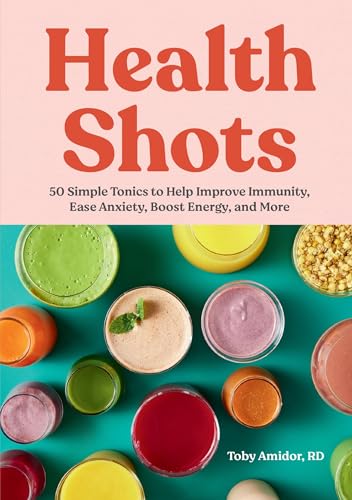 Health Shots : 50 Simple Tonics to Help Improve Immunity, Ease Anxiety, Boost Energy, and More