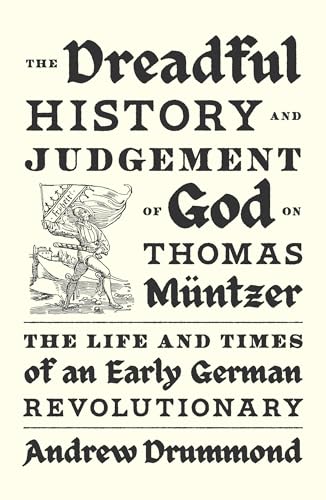 The Dreadful History and Judgement of God on Thomas Muntzer : The Life and Times of an Early German Revolutionary