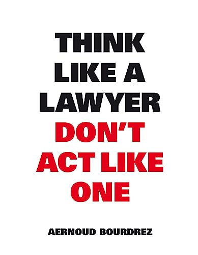 Think Like A Lawyer, Don’t Act Like One: The essential Rules for the Smart Negotiator