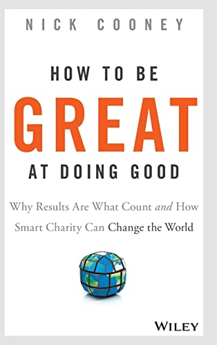 How to be Great at Doing Good: Why Results are What Count and How Smart Charity Can Change the World