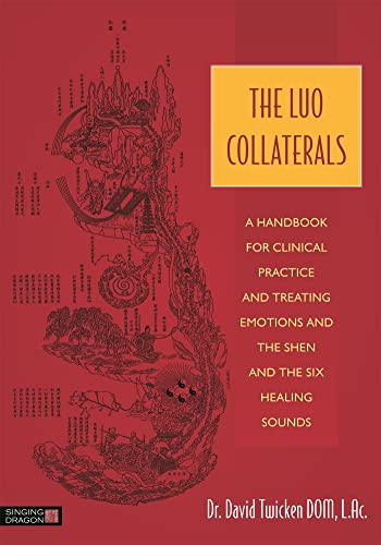 The Luo Collaterals : A Handbook for Clinical Practice and Treating Emotions and the Shen and The Six Healing Sounds
