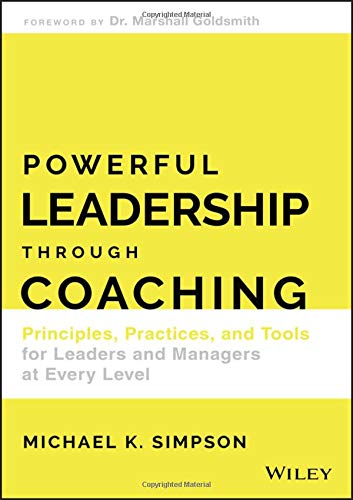 Powerful Leadership Through Coaching: Principles, Practices, and Tools for Leaders and Managers at Every Level