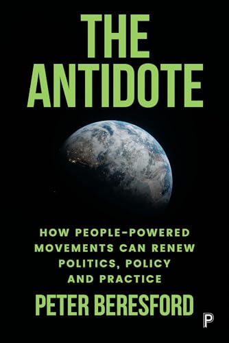 The Antidote : How People-Powered Movements Can Renew Politics, Policy and Practice