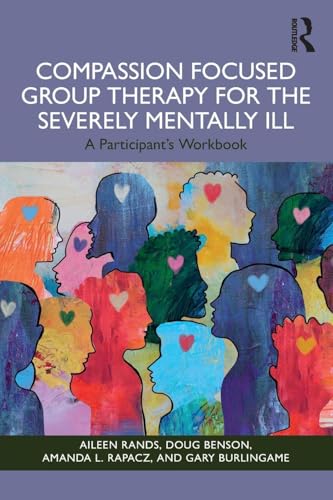 Compassion Focused Group Therapy for the Severely Mentally Ill : A Participant's Workbook