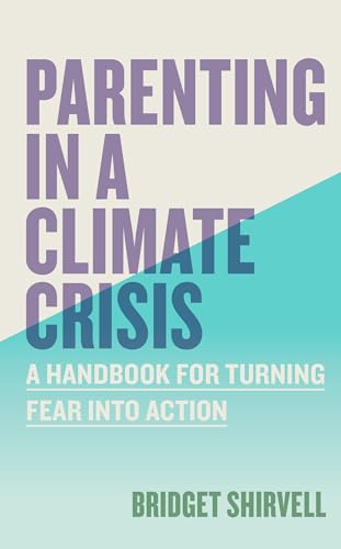 Parenting in a Climate Crisis : A Handbook for Turning Fear into Action