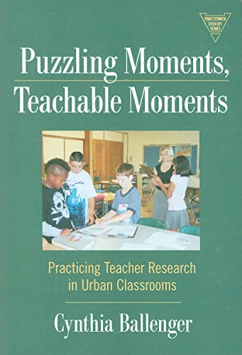 Puzzling Moments, Teachable Moments : Practicing Teacher Research in Urban Classroom