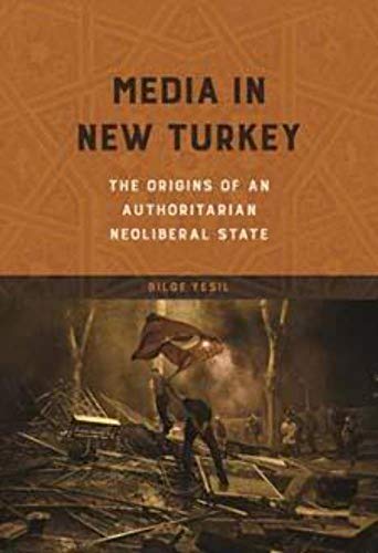 Media in New Turkey: The Origins of an Authoritarian Neoliberal State