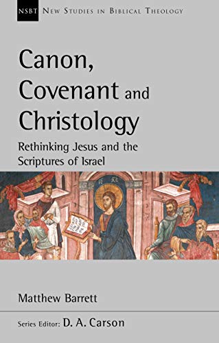Canon, Covenant and Christology: Rethinking Jesus And The Scriptures Of Israel (New Studies in Biblical Theology)