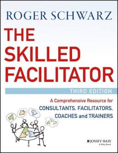 The Skilled Facilitator: A Comprehensive Resource For Consultants, Facilitators, Coaches, And Trainers