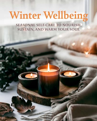 Winter Wellbeing : Seasonal Self-Care to Nourish, Sustain, and Warm Your Soul