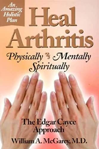 Heal Arthritis : Physically, Mentally, Spiritually - the Edgar Cayce Approach