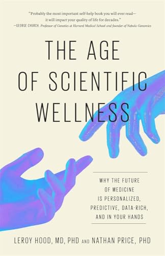 The Age of Scientific Wellness : Why the Future of Medicine Is Personalized, Predictive, Data-Rich, and in Your Hands