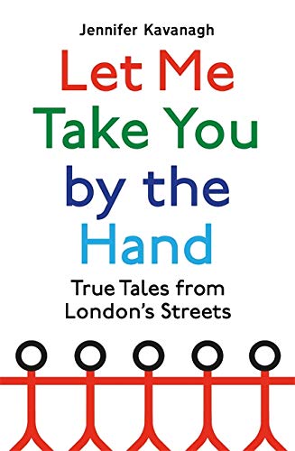 Let Me Take You by the Hand: True Tales from London's Streets