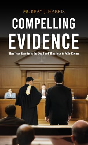 Compelling Evidence : That Jesus Rose from the Dead and That Jesus is Fully Divine