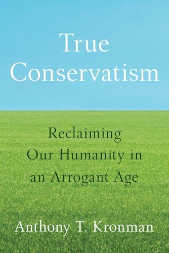 True Conservatism : Reclaiming Our Humanity in an Arrogant Age