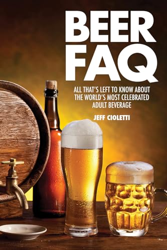 Beer FAQ: All That s Left to Know About the World's Most Celebrated Adult Beverage