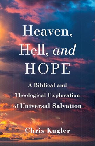 Heaven, Hell, and Hope : A Biblical and Theological Exploration of Universal Salvation
