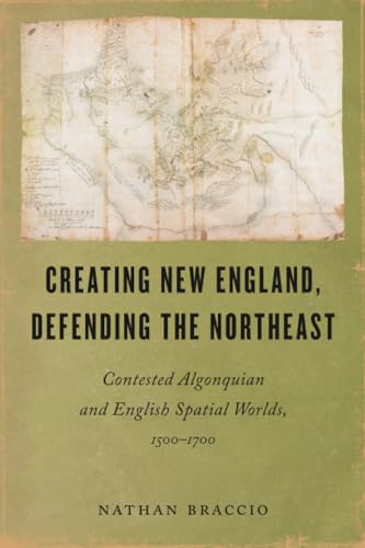 Creating New England, Defending the Northeast : Contested Algonquian and English Spatial Worlds, 1500-1700