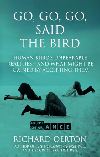Go, Go, Go, Said the Bird : Human kind’s unbearable realities – and what might be gained by accepting them