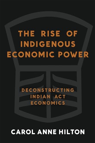 The Rise of Indigenous Economic Power : Deconstructing Indian Act Economics
