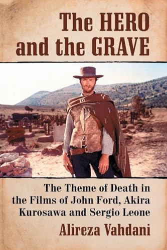 The Hero and the Grave : The Theme of Death in the Films of John Ford, Akira Kurosawa and Sergio Leone