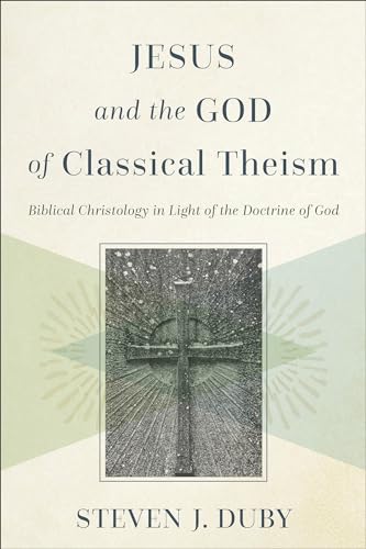 Jesus and the God of Classical Theism: Biblical Christology in Light of the Doctrine of God