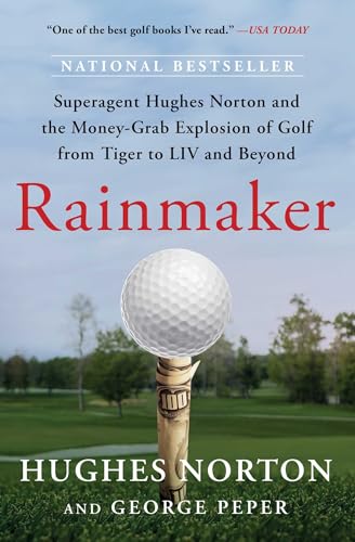 Rainmaker : Superagent Hughes Norton and the Money-Grab Explosion of Golf from Tiger to LIV and Beyond
