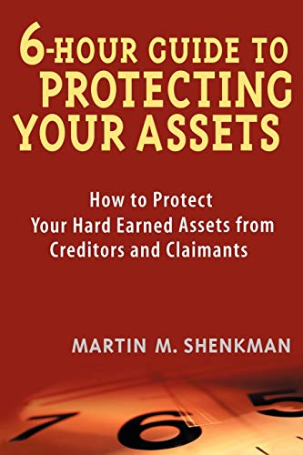 6 Hour Guide to Protecting Your Assets : How to Protect Your Hard Earned Assets From Creditors and Claimants