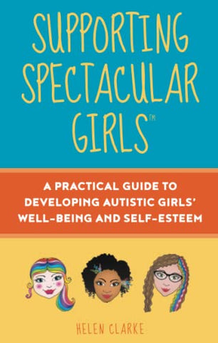 Supporting Spectacular Girls: A Practical Guide to Developing Autistic Girls' Wellbeing and Self-Esteem