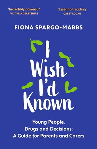 I Wish I'd Known : Young People, Drugs and Decisions: A Guide for Parents and Carers
