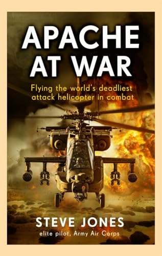 Apache at War : Flying the world's deadliest attack helicopter in combat