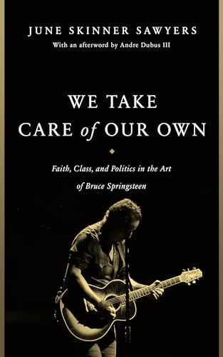 We Take Care of Our Own : Faith, Class, and Politics in the Art of Bruce Springsteen