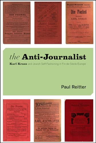 The Anti-Journalist: Karl Kraus and Jewish Self-Fashioning in Fin-de-Siècle Europe (Studies in German-Jewish Cultural History and Literature, Franz ... Center, Hebrew University of Jerusalem)