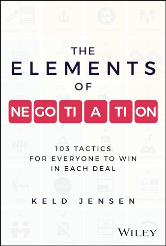 The Elements of Negotiation : 103 Tactics for Everyone to Win in Each Deal