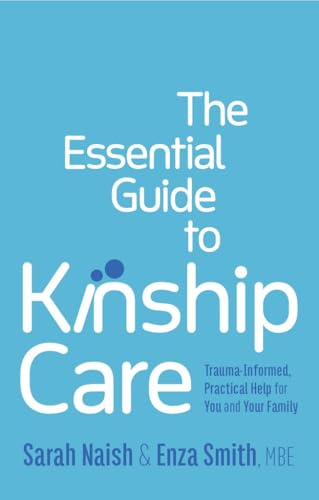 The Essential Guide to Kinship Care : Trauma-Informed, Practical Help for You and Your Family