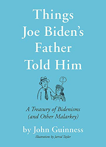 Things Joe Biden's Father Told Him: A Treasury of Bidenisms (and Other Malarkey)