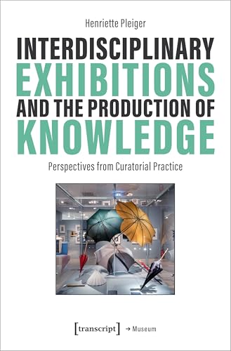 Interdisciplinary Exhibitions and the Production of Knowledge : Perspectives from Curatorial Practice
