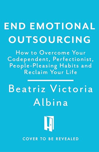 End Emotional Outsourcing : How to Overcome Your Codependent, Perfectionist, People-Pleasing Habits