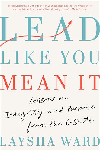 Lead Like You Mean It : Lessons on Integrity and Purpose from the C-Suite