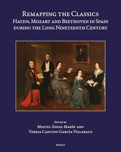 Remapping the Classics : Haydn, Mozart and Beethoven in Spain During the Long Nineteenth Century
