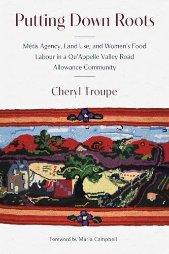 Putting Down Roots : Metis Agency, Land Use, and Women’s Food Labour in a Qu’Appelle Valley Road Allowance Community